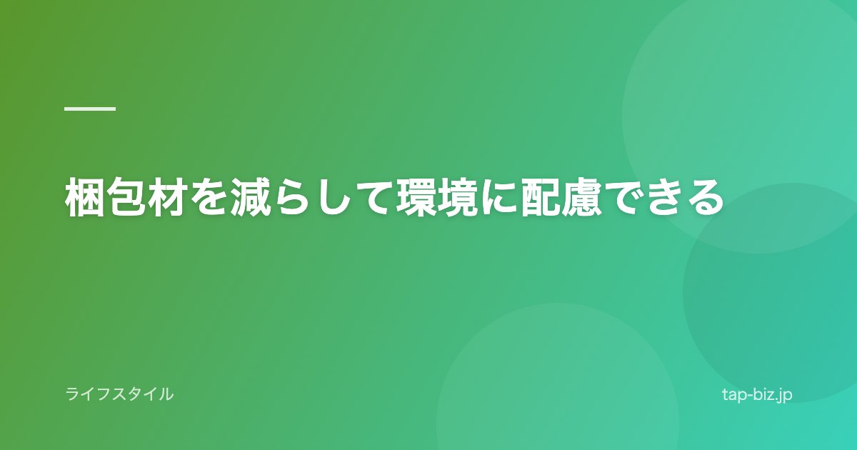 梱包材を減らして環境に配慮できる