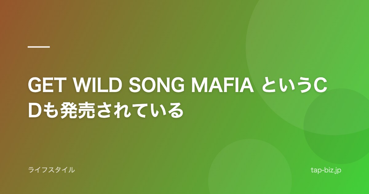 GET WILD SONG MAFIA というCDも発売されている