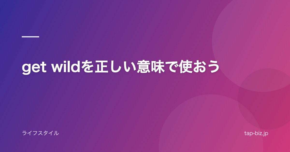 get wildを正しい意味で使おう