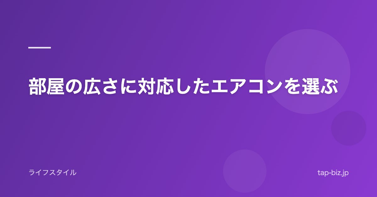 部屋の広さに対応したエアコンを選ぶ