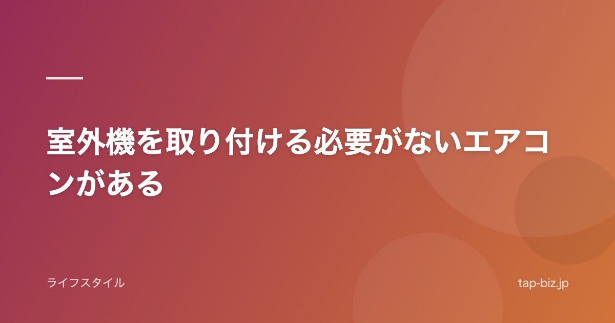 室外機を取り付ける必要がないエアコンがある