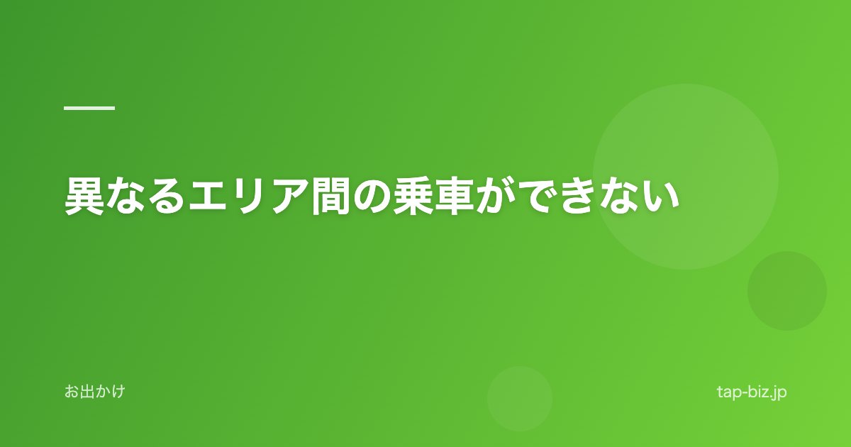 異なるエリア間の乗車ができない