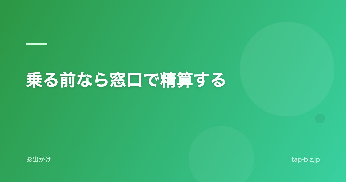 乗る前なら窓口で精算する