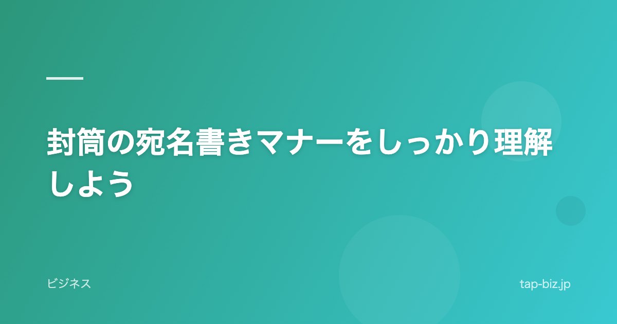 封筒の宛名書きマナーをしっかり理解しよう