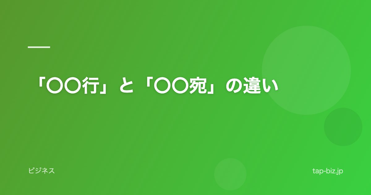 「〇〇行」と「〇〇宛」の違い