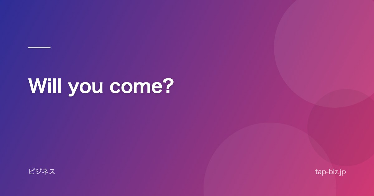Will you come?