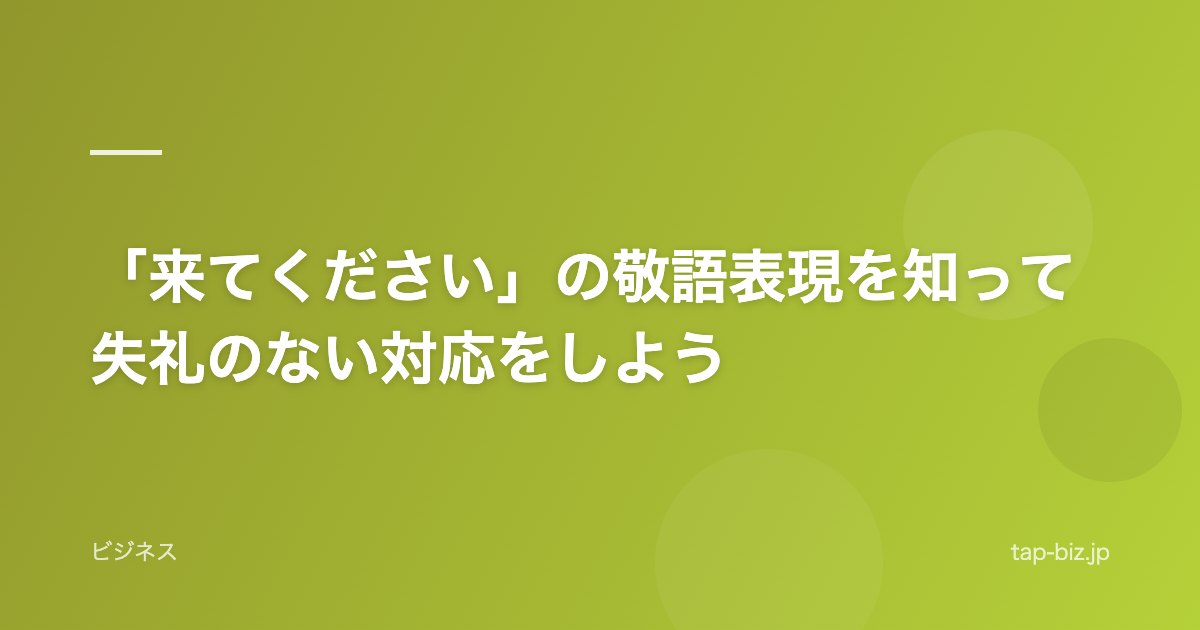 「来てください」の敬語表現を知って失礼のない対応をしよう