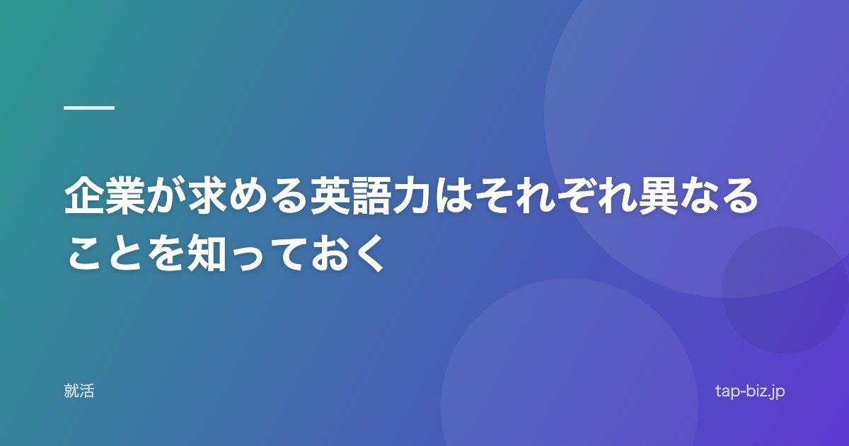 企業が求める英語力はそれぞれ異なることを知っておく