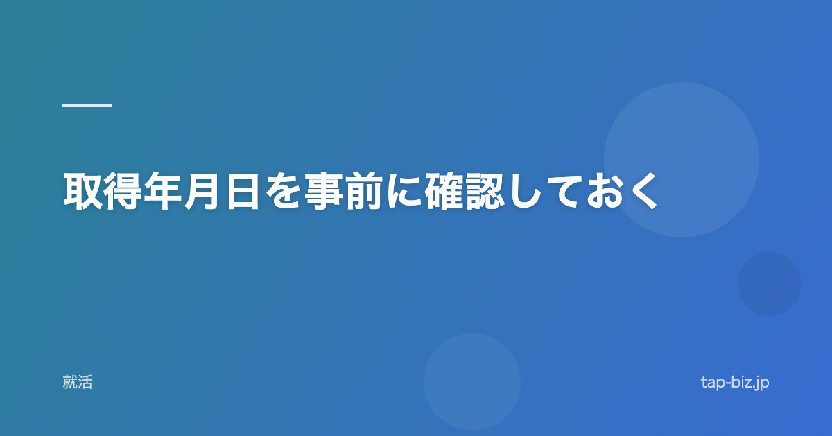取得年月日を事前に確認しておく