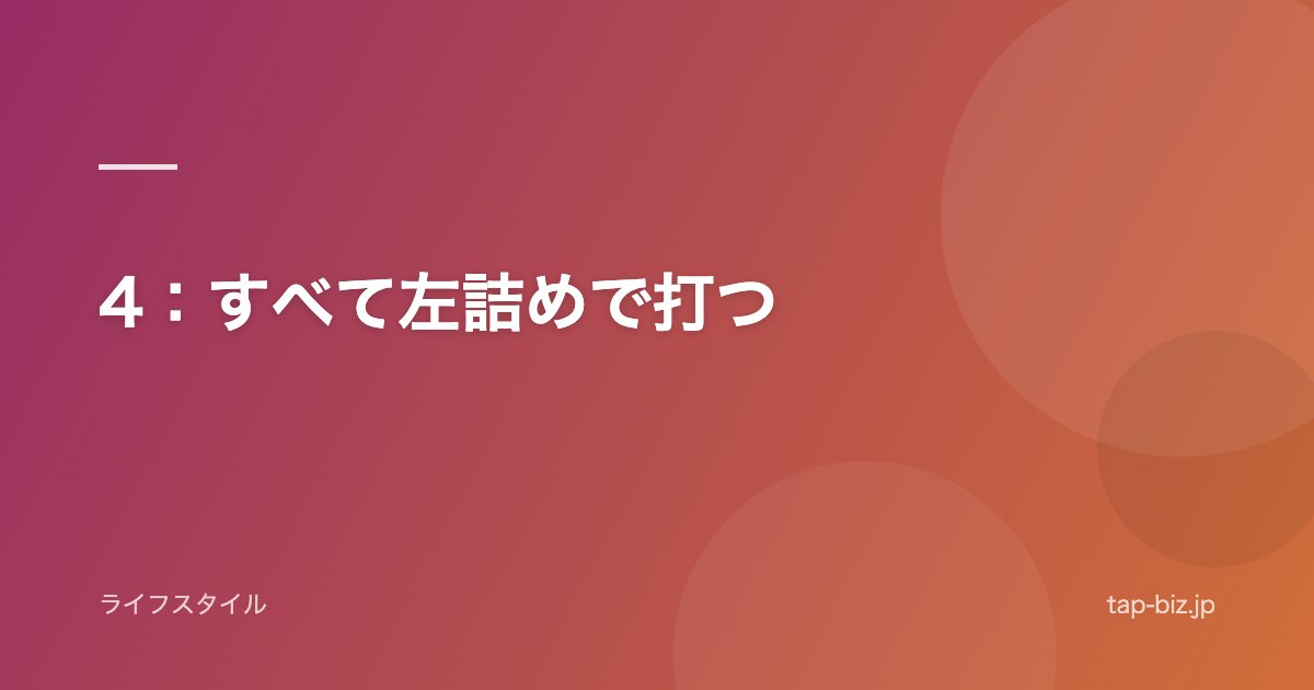 4：すべて左詰めで打つ