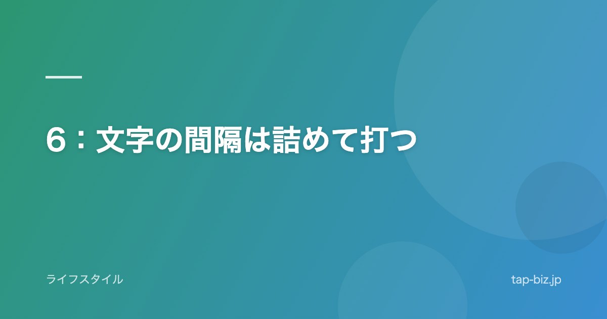 6：文字の間隔は詰めて打つ
