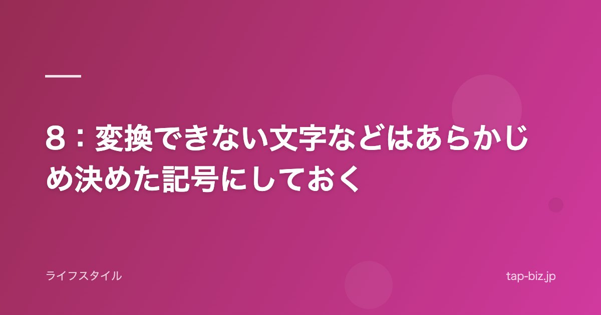 8：変換できない文字などはあらかじめ決めた記号にしておく