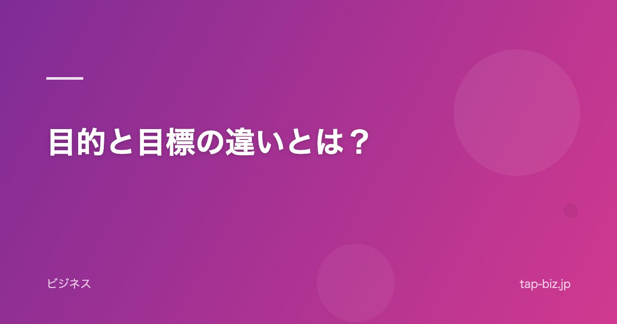目的と目標の違いとは？