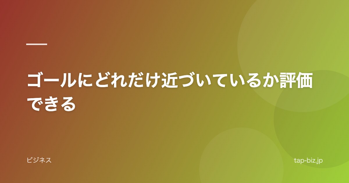ゴールにどれだけ近づいているか評価できる