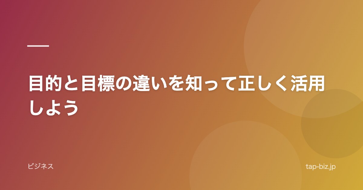 目的と目標の違いを知って正しく活用しよう