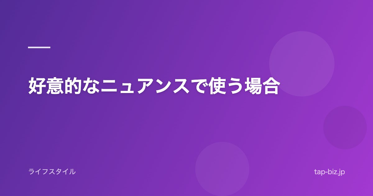 好意的なニュアンスで使う場合