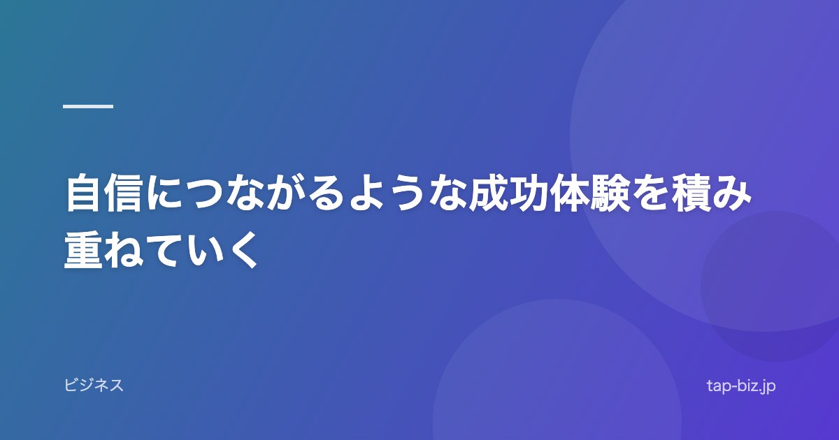 自信につながるような成功体験を積み重ねていく