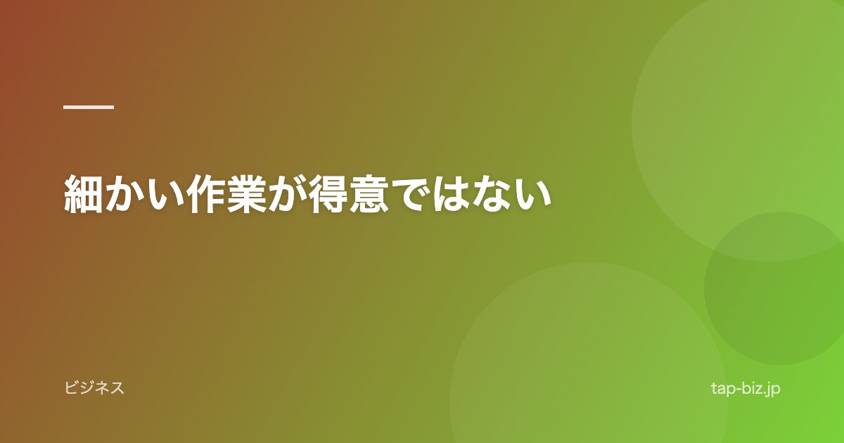細かい作業が得意ではない