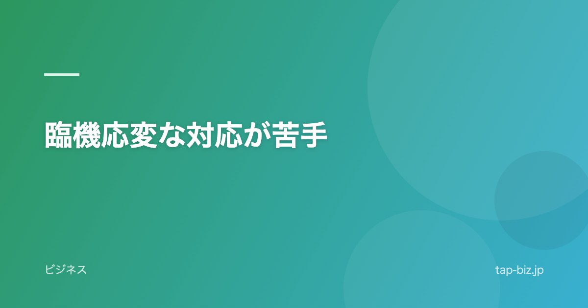 臨機応変な対応が苦手