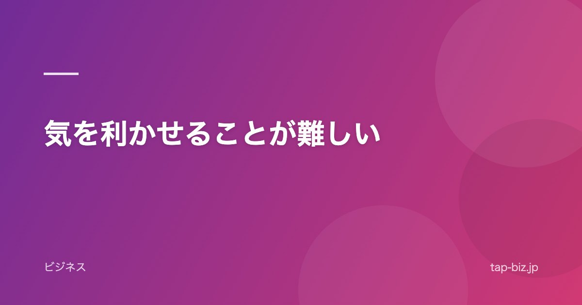 気を利かせることが難しい