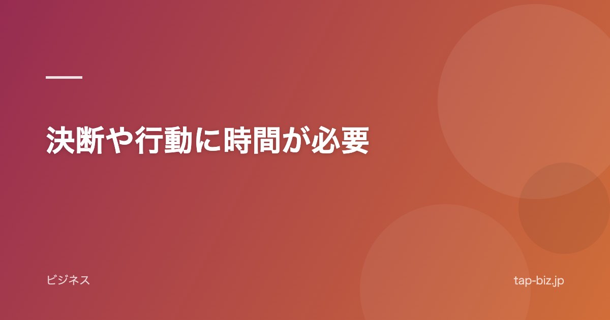 決断や行動に時間が必要