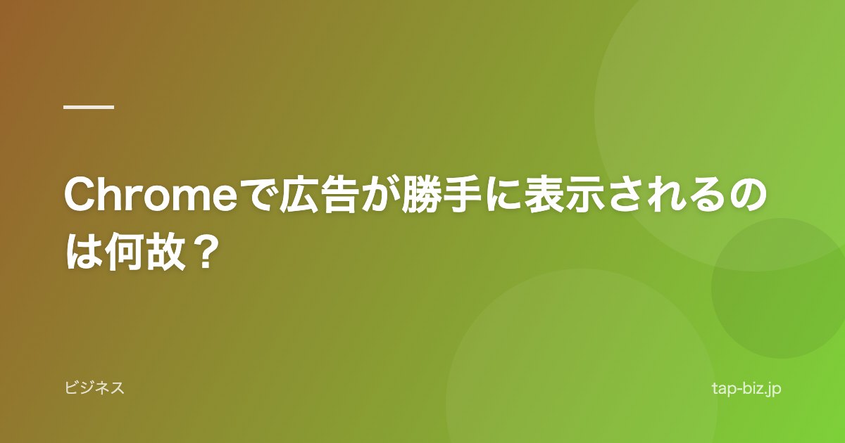 Chromeで広告が勝手に表示されるのは何故？