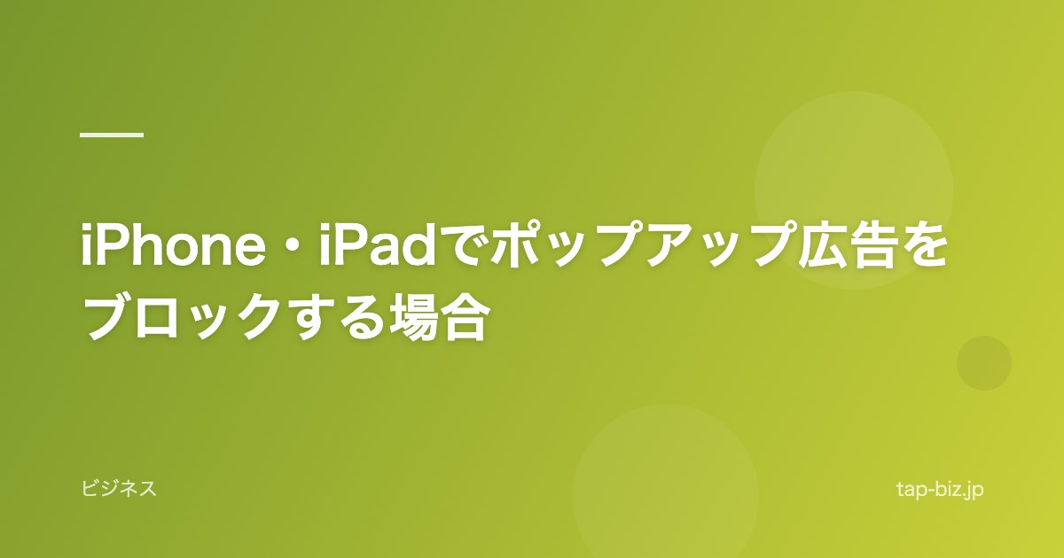 iPhone・iPadでポップアップ広告をブロックする場合