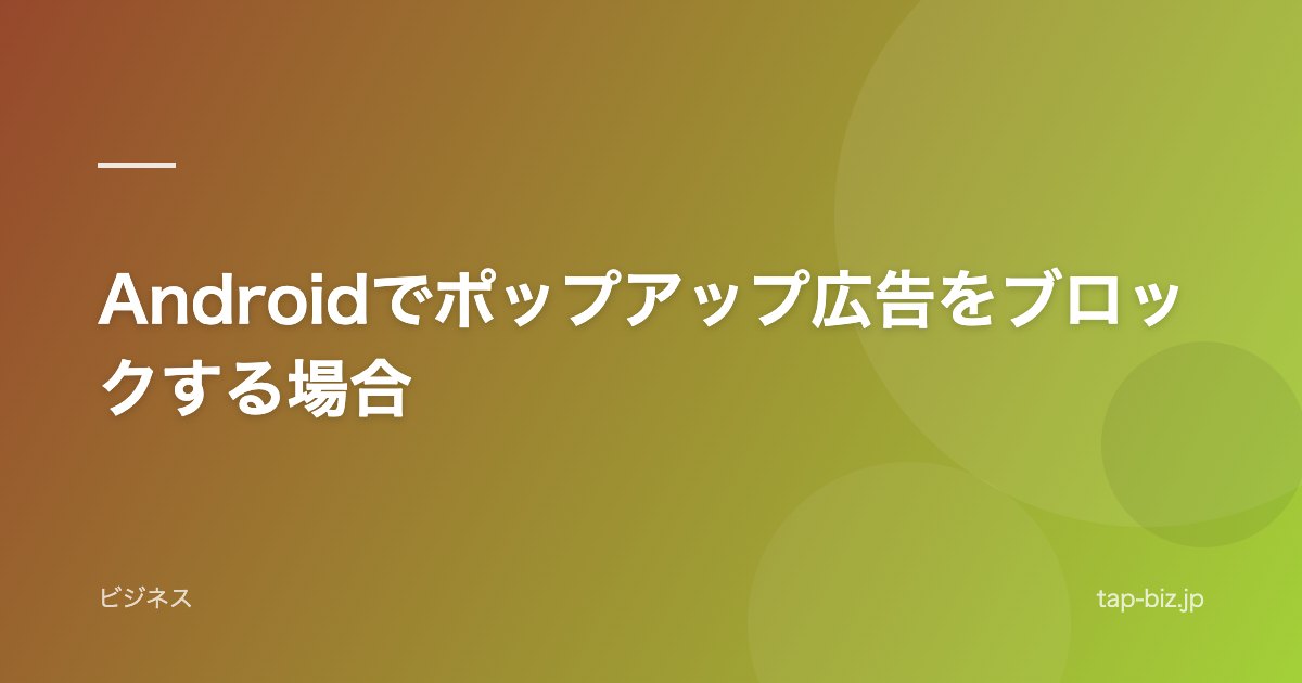 Androidでポップアップ広告をブロックする場合