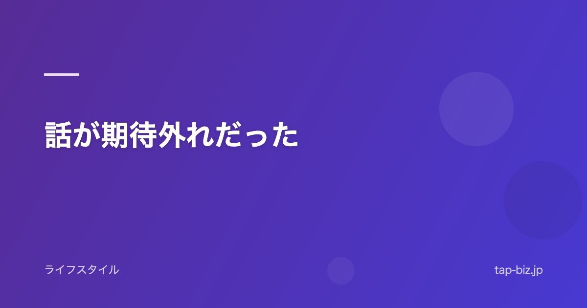 話が期待外れだった