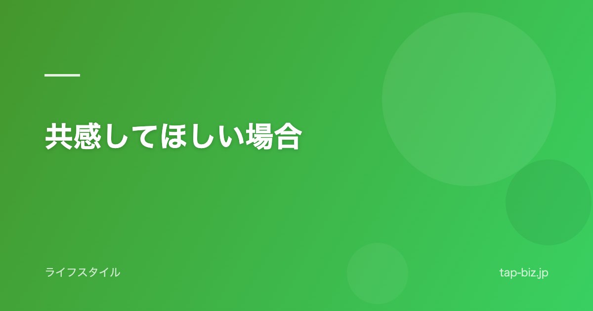 共感してほしい場合