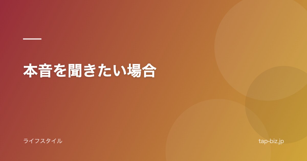 本音を聞きたい場合