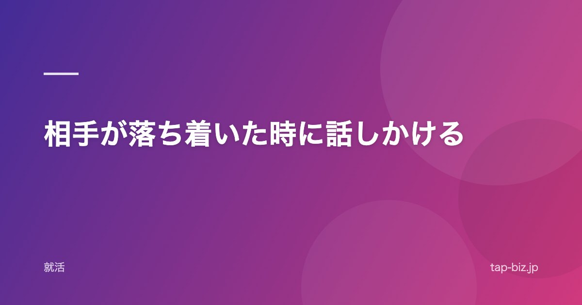 相手が落ち着いた時に話しかける