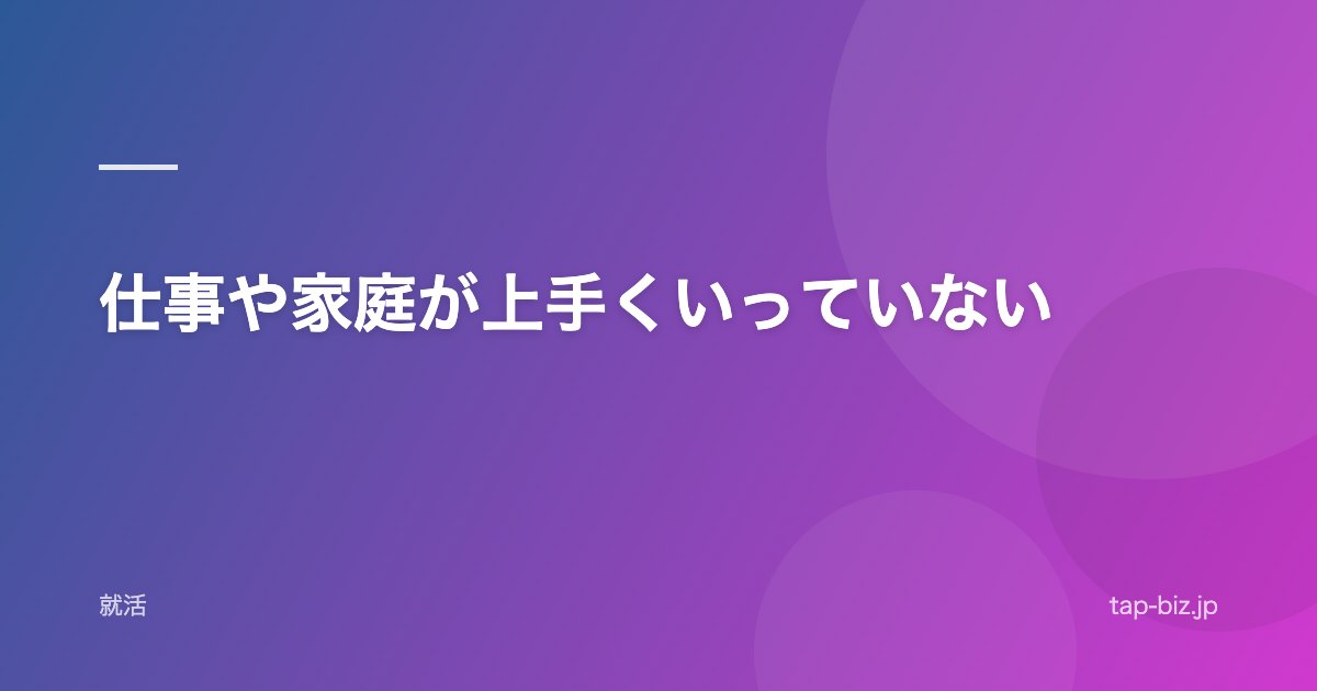 仕事や家庭が上手くいっていない