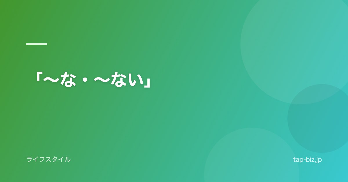 「〜な・〜ない」
