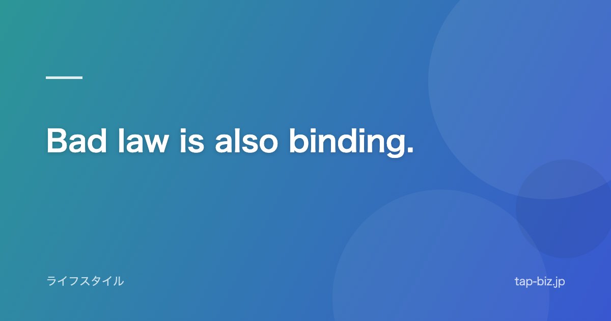 Bad law is also binding.