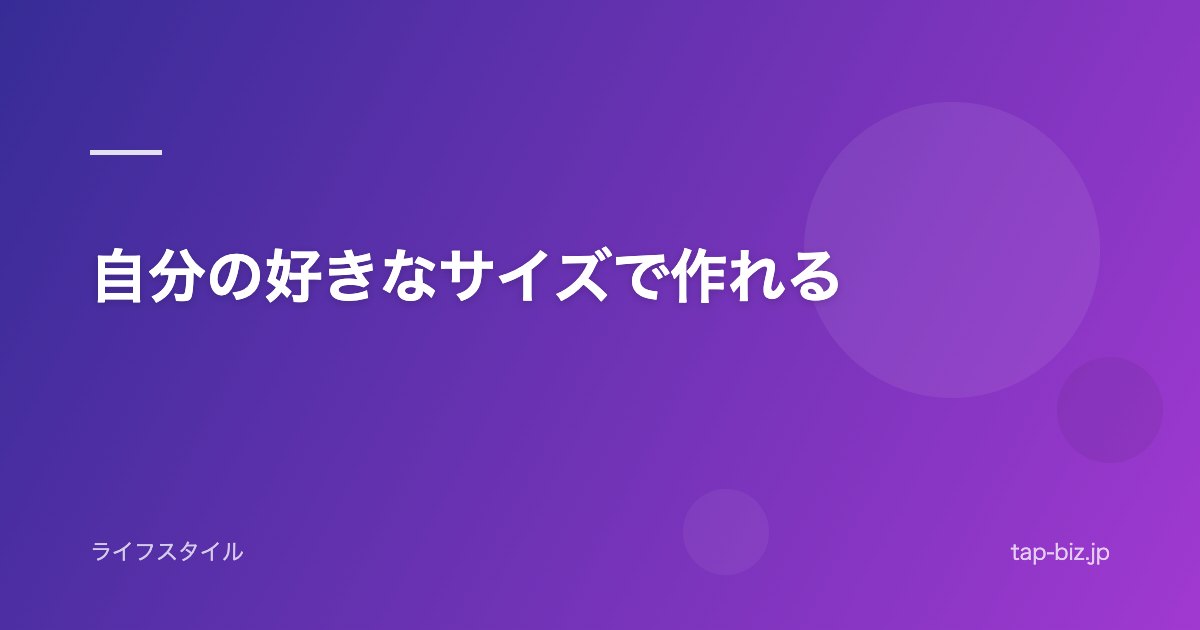 自分の好きなサイズで作れる