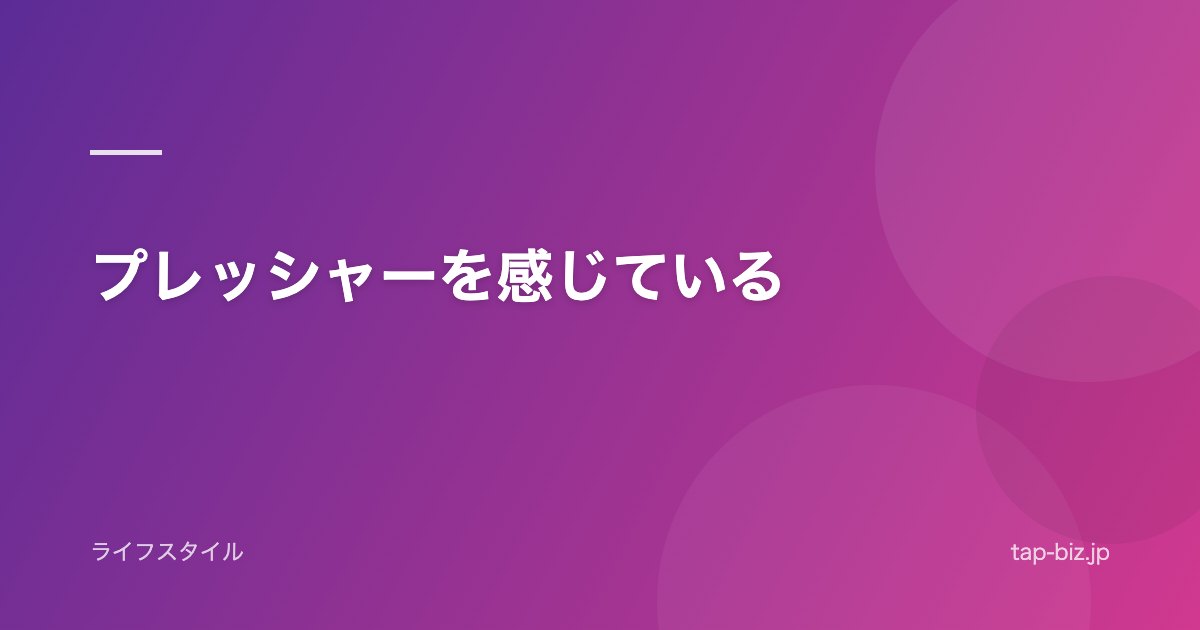 プレッシャーを感じている