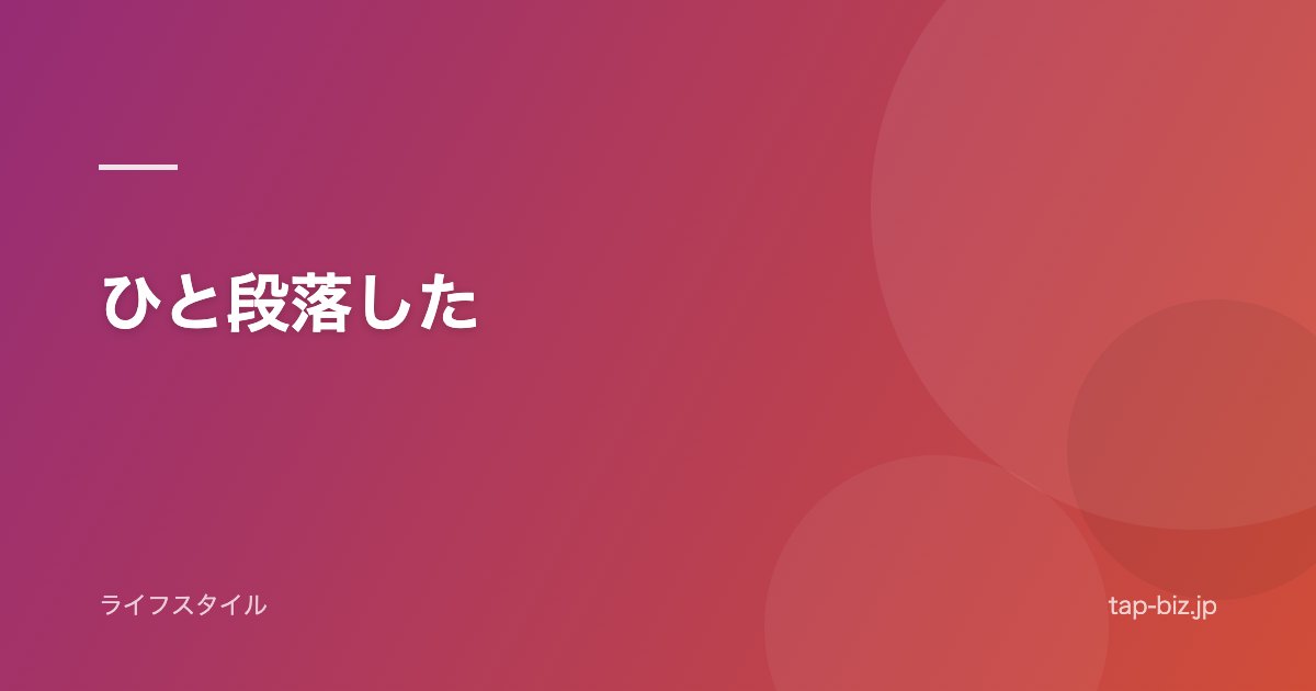 ひと段落した