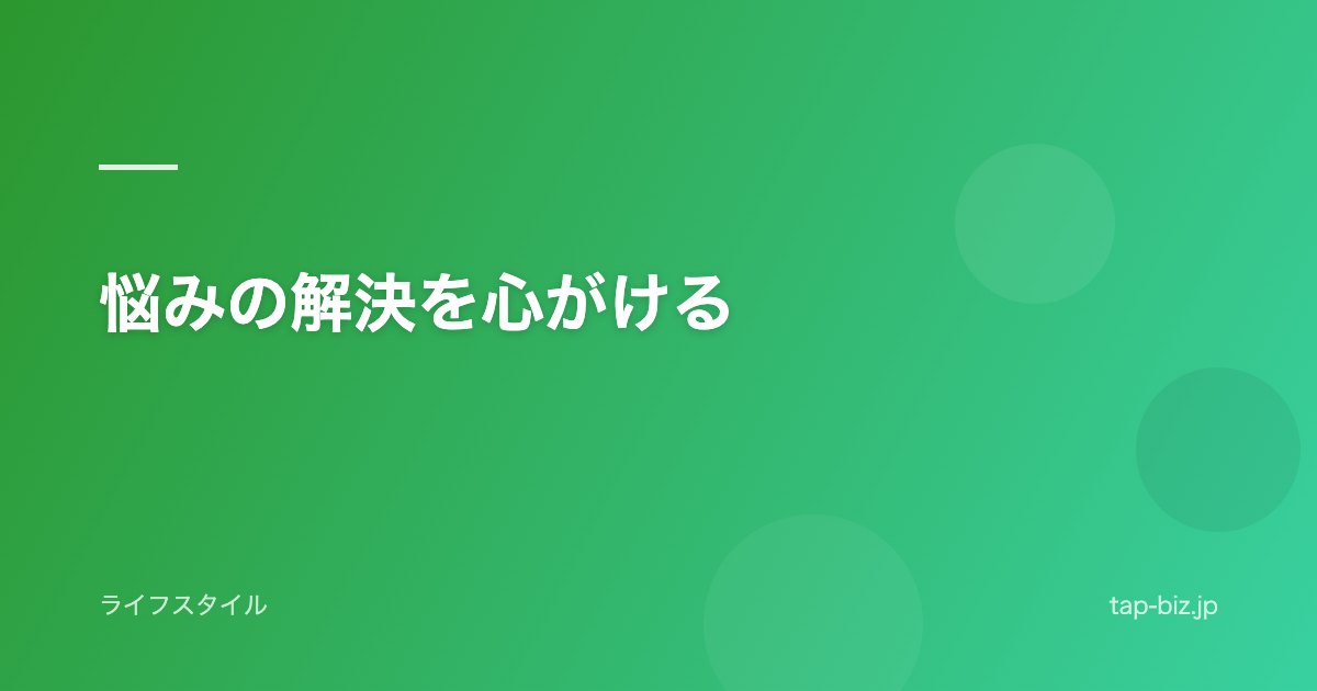 悩みの解決を心がける