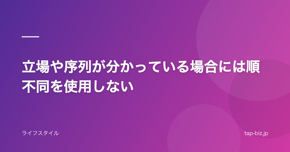 立場や序列が分かっている場合には順不同を使用しない