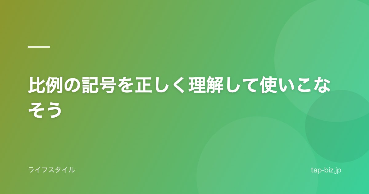比例の記号を正しく理解して使いこなそう