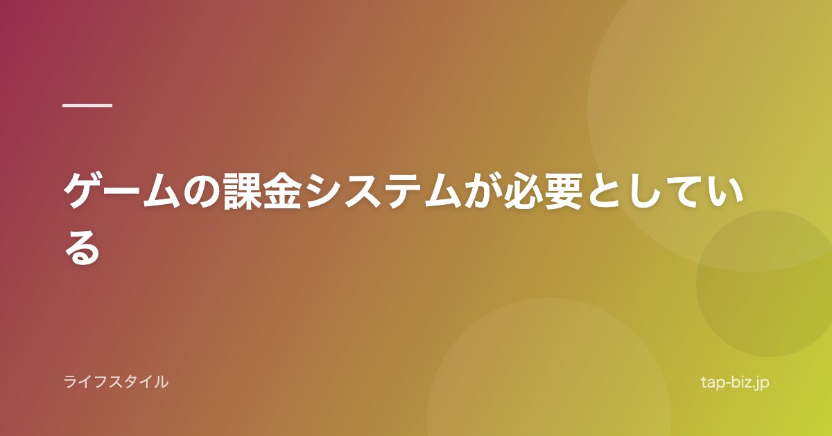 ゲームの課金システムが必要としている