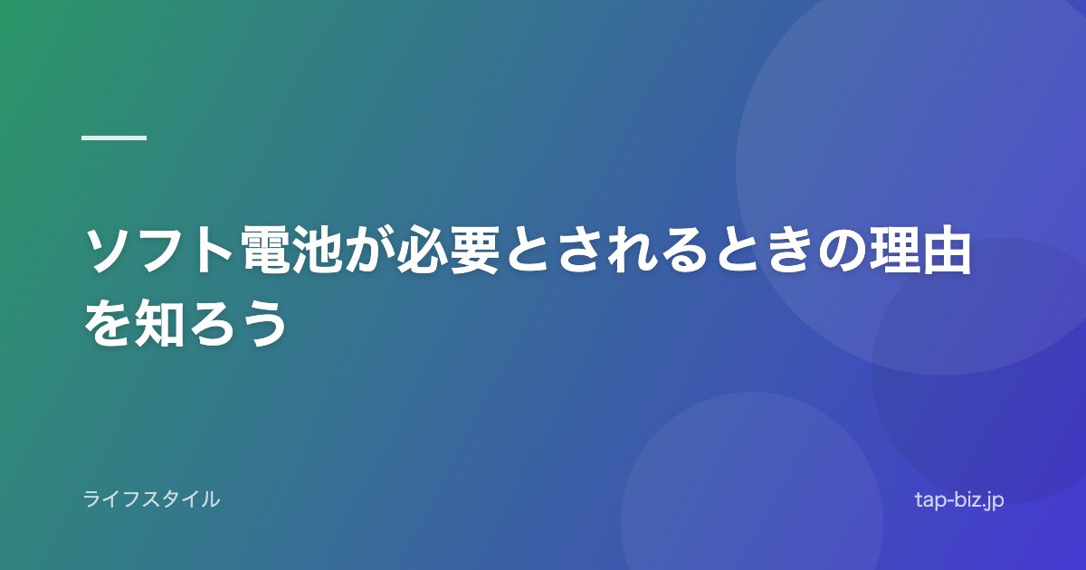 ソフト電池が必要とされるときの理由を知ろう
