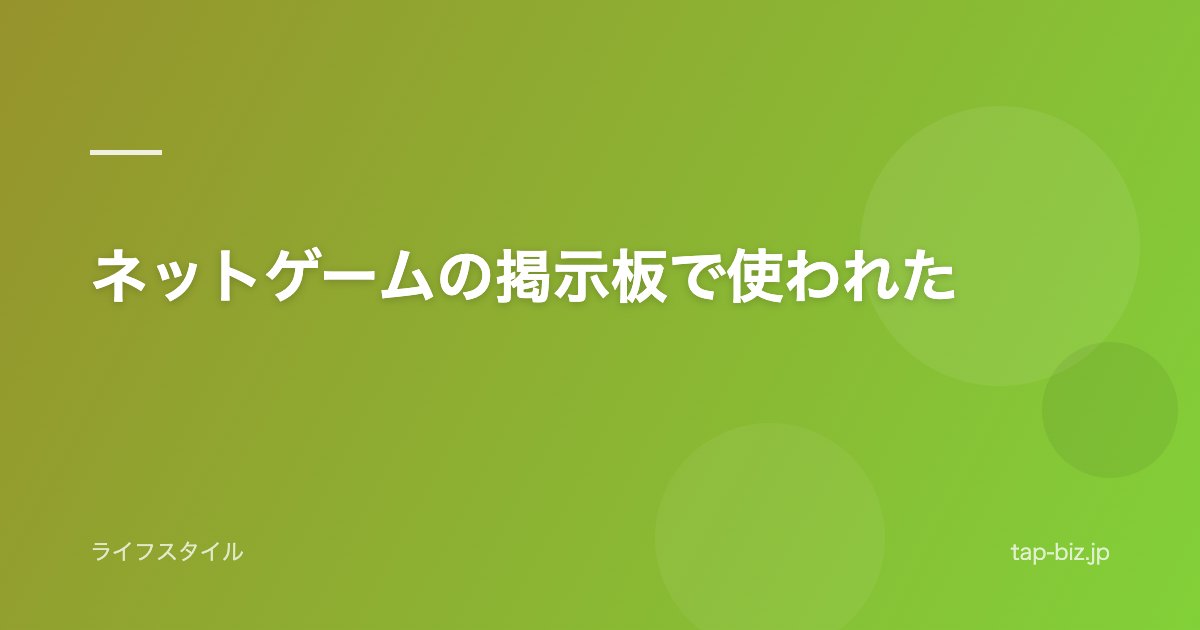 ネットゲームの掲示板で使われた