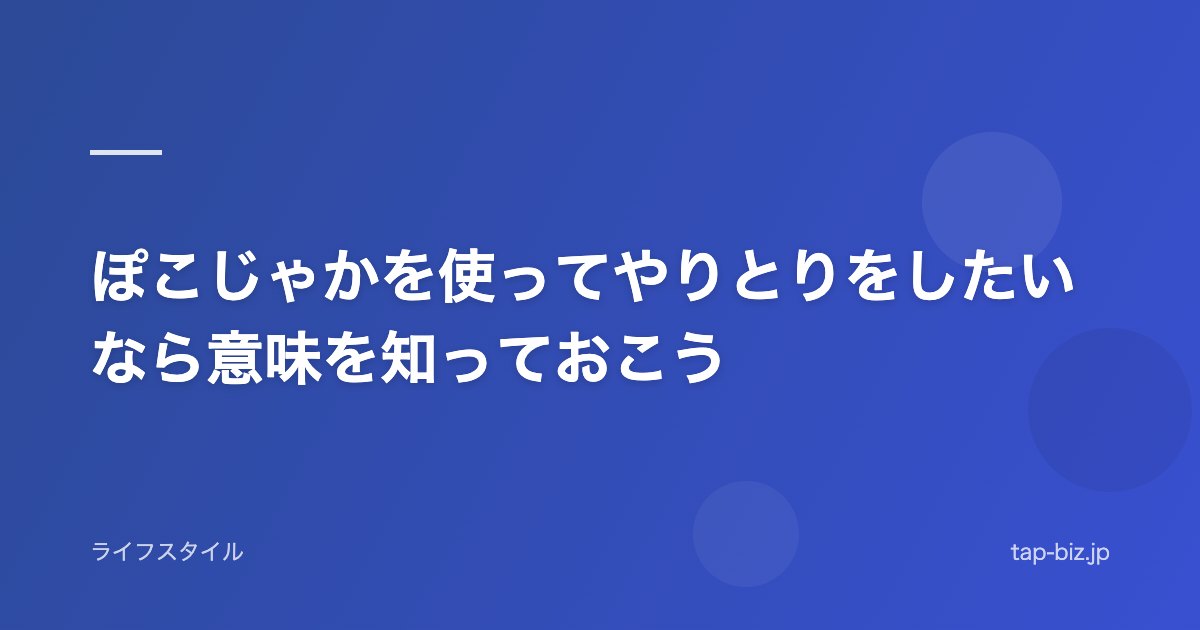 ぽこじゃかを使ってやりとりをしたいなら意味を知っておこう