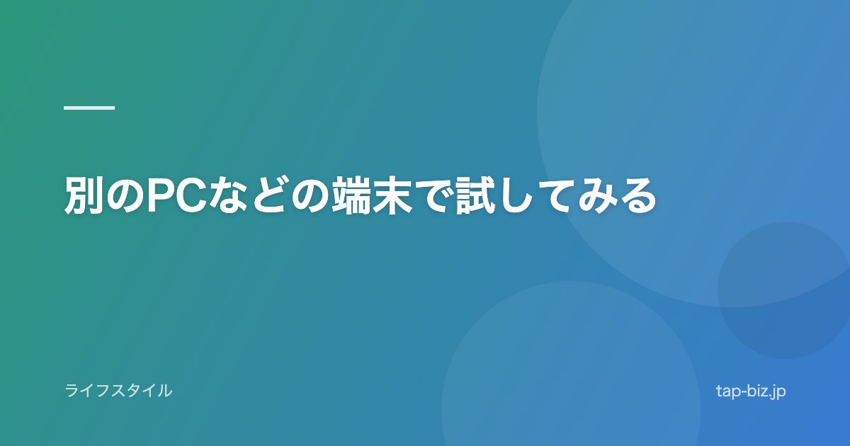 別のPCなどの端末で試してみる