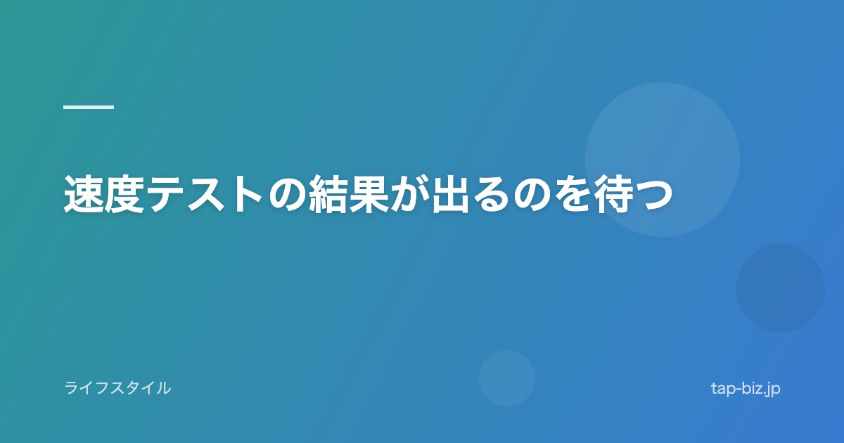 速度テストの結果が出るのを待つ