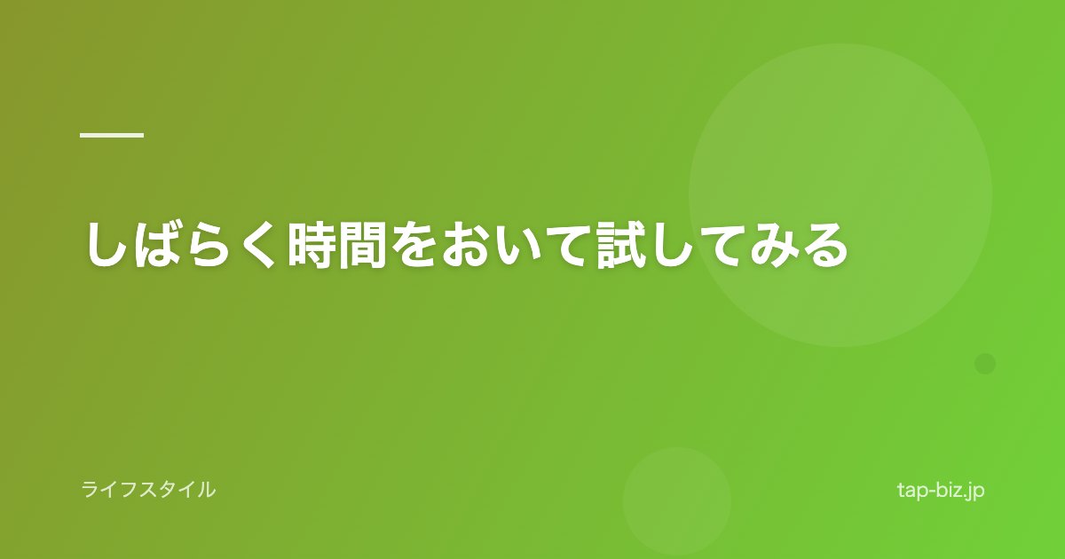 しばらく時間をおいて試してみる
