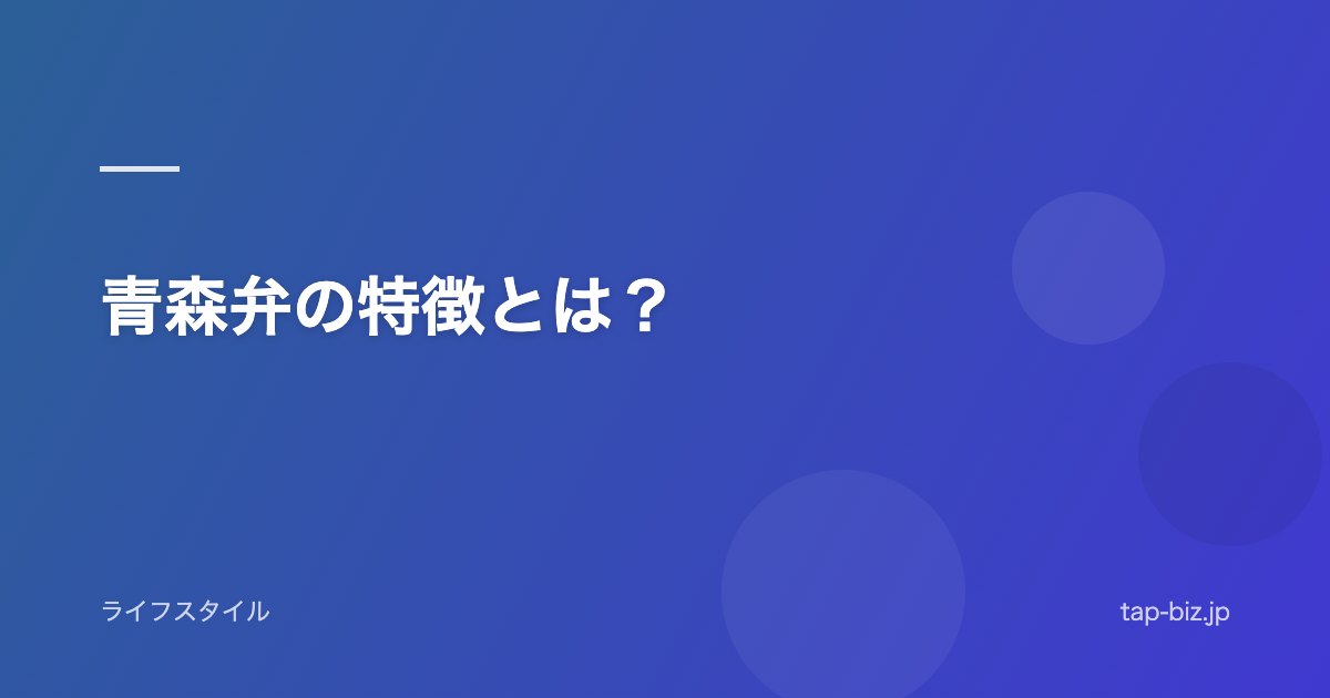 青森弁の特徴とは？
