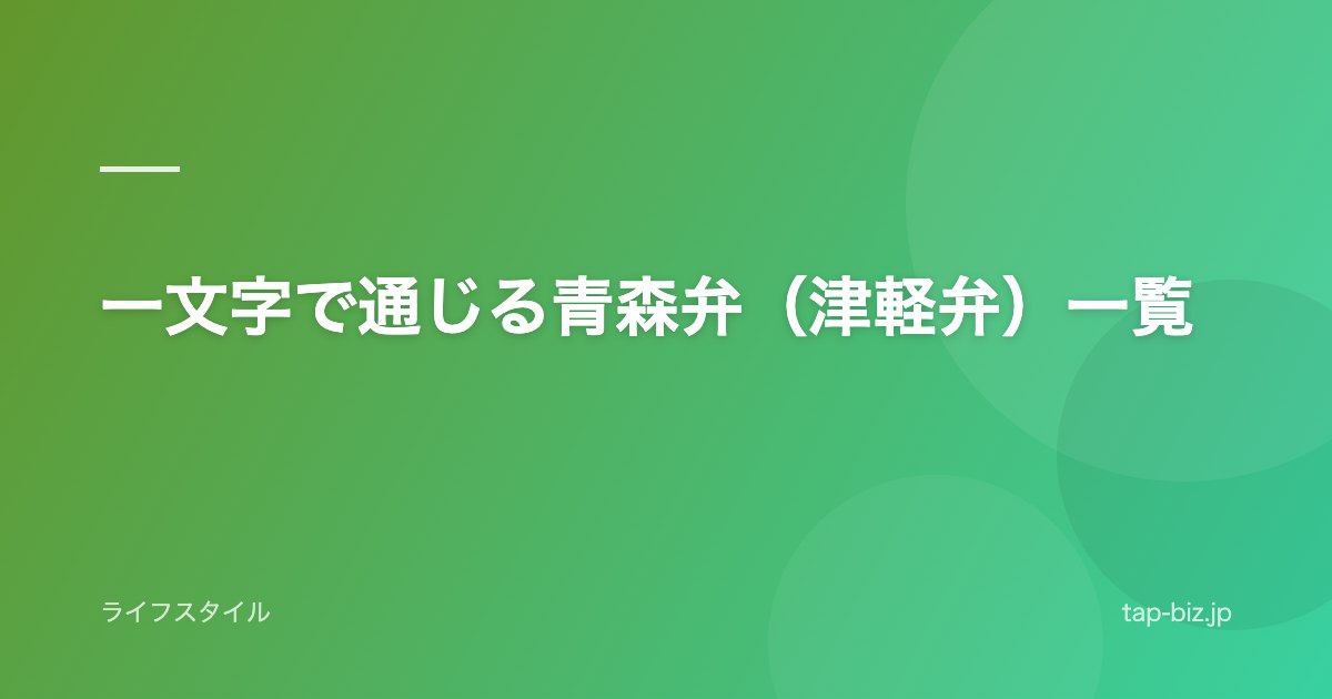 一文字で通じる青森弁（津軽弁）一覧